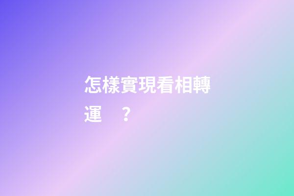 怎樣實現看相轉運？